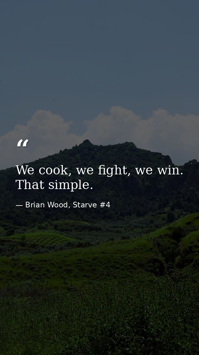 We cook, we fight, we win. That simple. — Brian Wood, Starve #4