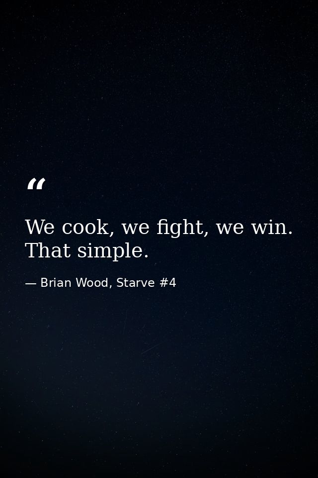 We cook, we fight, we win. That simple. — Brian Wood, Starve #4