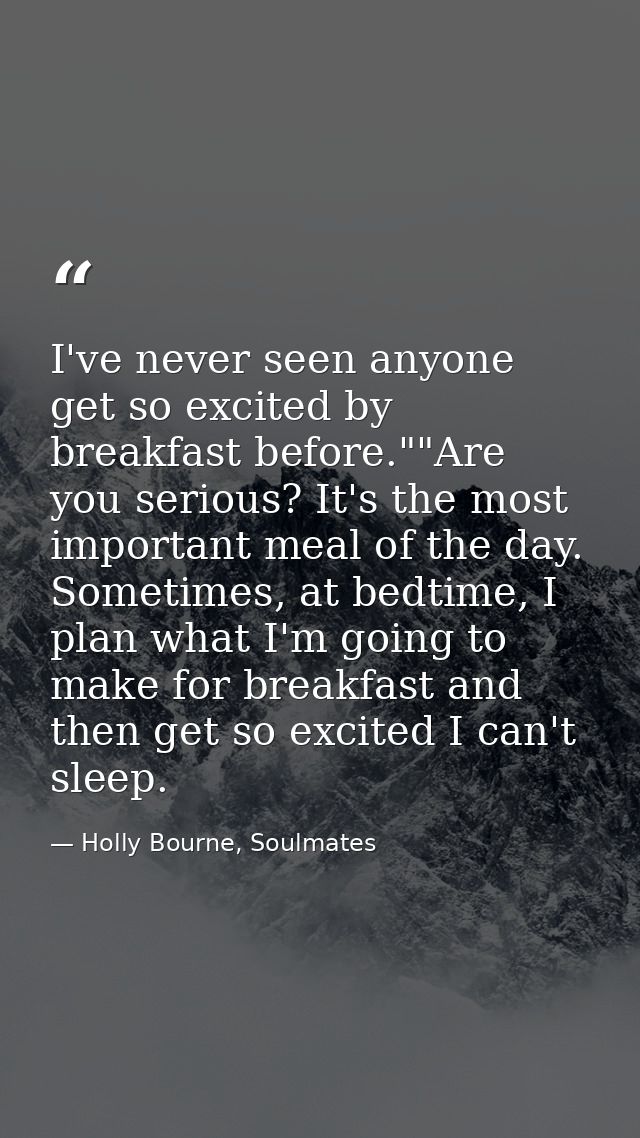 I've never seen anyone get so excited by breakfast before.""Are you serious? It's the most important meal of the day. So — Holly Bourne, Soulmates