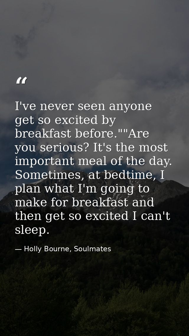 I've never seen anyone get so excited by breakfast before.""Are you serious? It's the most important meal of the day. So — Holly Bourne, Soulmates