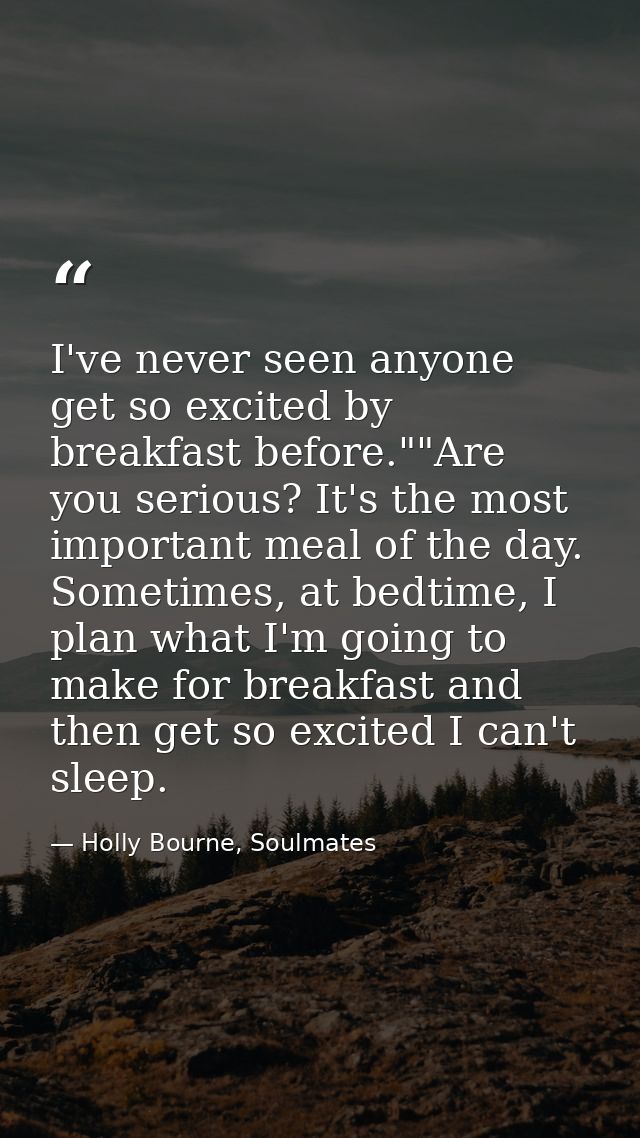 I've never seen anyone get so excited by breakfast before.""Are you serious? It's the most important meal of the day. So — Holly Bourne, Soulmates