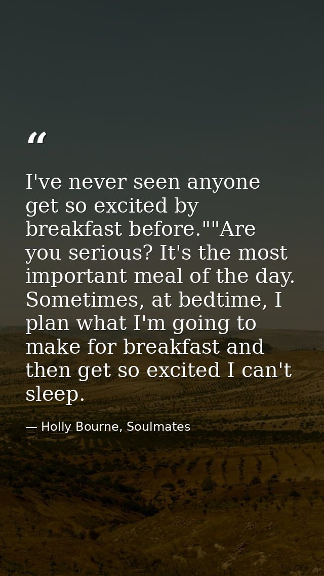 I've never seen anyone get so excited by breakfast before.""Are you serious? It's the most important meal of the day. So — Holly Bourne, Soulmates