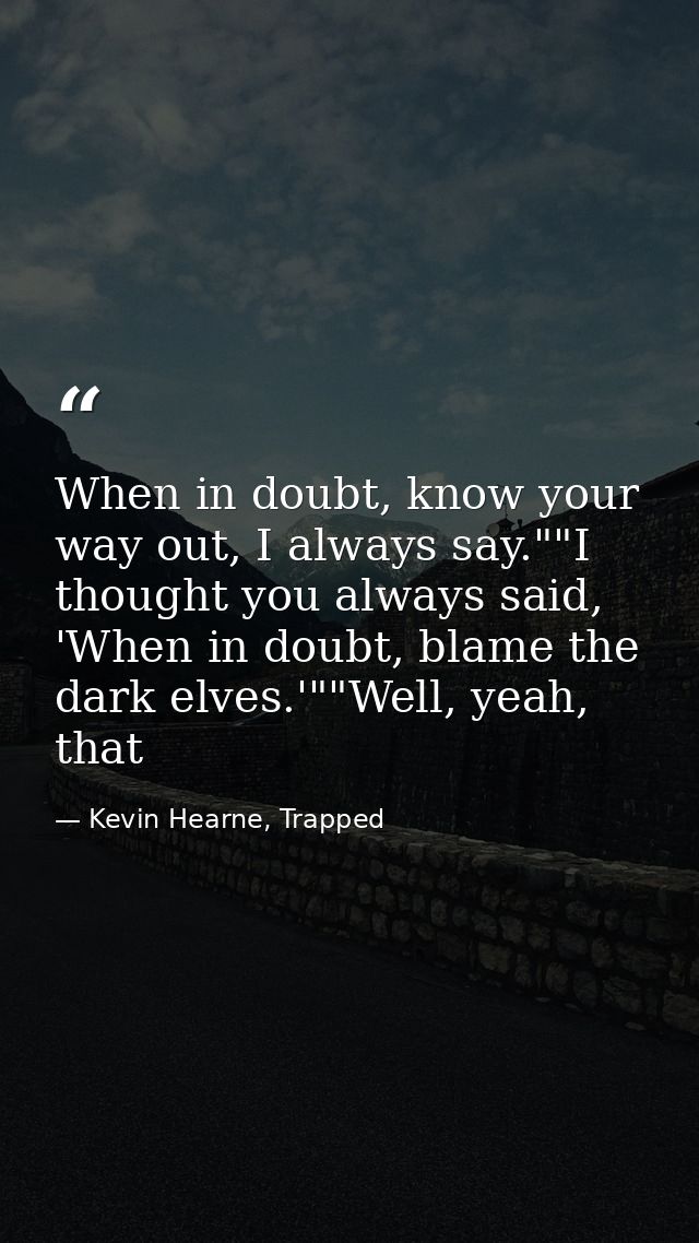 When in doubt, know your way out, I always say.""I thought you always said, 'When in doubt, blame the dark elves.'""Well — Kevin Hearne, Trapped