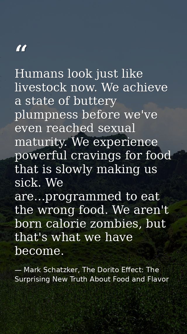 Humans look just like livestock now. We achieve a state of buttery plumpness before we've even reached sexual maturity.  — Mark Schatzker, The Dorito Effect: The Surprising New Truth About Food and Flavor