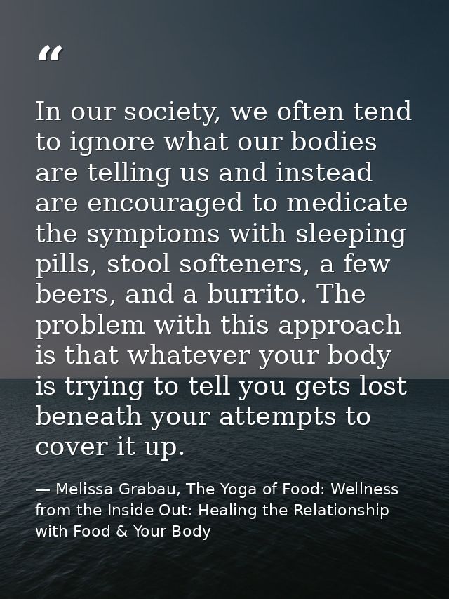 In our society, we often tend to ignore what our bodies are telling us and instead are encouraged to medicate the sympto — Melissa Grabau, The Yoga of Food: Wellness from the Inside Out: Healing the Relationship with Food & Your Body