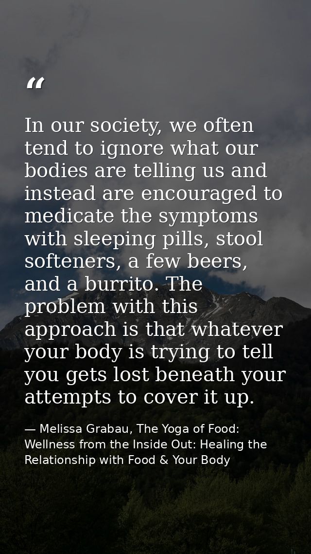 In our society, we often tend to ignore what our bodies are telling us and instead are encouraged to medicate the sympto — Melissa Grabau, The Yoga of Food: Wellness from the Inside Out: Healing the Relationship with Food & Your Body
