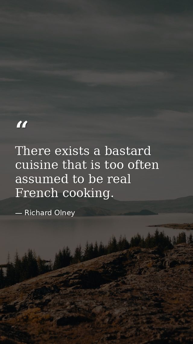 There exists a bastard cuisine that is too often assumed to be real French cooking. — Richard Olney