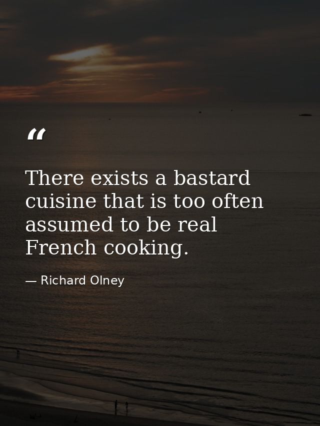 There exists a bastard cuisine that is too often assumed to be real French cooking. — Richard Olney