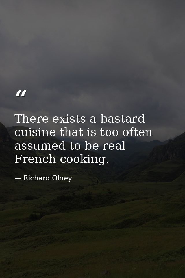 There exists a bastard cuisine that is too often assumed to be real French cooking. — Richard Olney