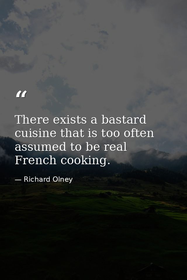 There exists a bastard cuisine that is too often assumed to be real French cooking. — Richard Olney