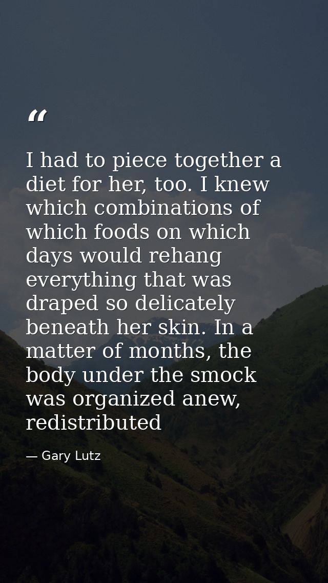 I had to piece together a diet for her, too. I knew which combinations of which foods on which days would rehang everyth — Gary Lutz