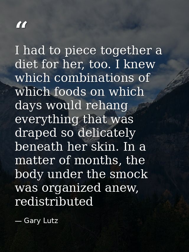 I had to piece together a diet for her, too. I knew which combinations of which foods on which days would rehang everyth — Gary Lutz
