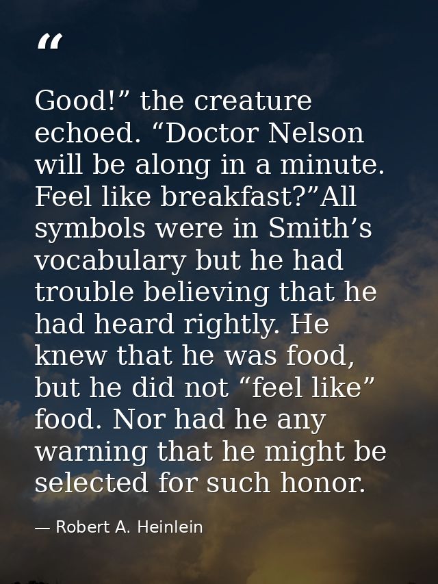 Good!” the creature echoed. “Doctor Nelson will be along in a minute. Feel like breakfast?”All symbols were in Smith’s v — Robert A. Heinlein