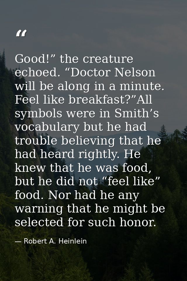 Good!” the creature echoed. “Doctor Nelson will be along in a minute. Feel like breakfast?”All symbols were in Smith’s v — Robert A. Heinlein