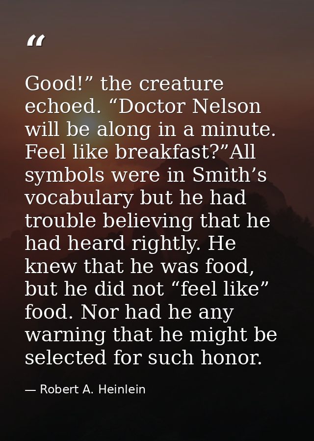 Good!” the creature echoed. “Doctor Nelson will be along in a minute. Feel like breakfast?”All symbols were in Smith’s v — Robert A. Heinlein