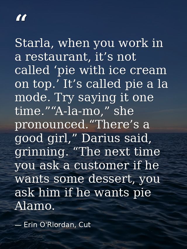 Starla, when you work in a restaurant, it’s not called ‘pie with ice cream on top.’ It’s called pie a la mode. Try sayin — Erin O'Riordan, Cut