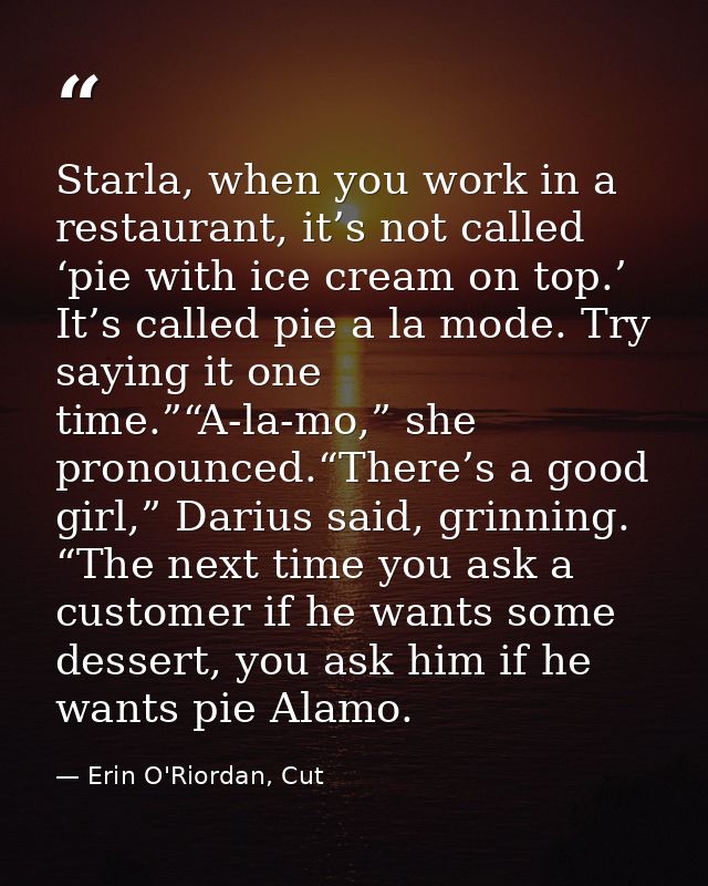 Starla, when you work in a restaurant, it’s not called ‘pie with ice cream on top.’ It’s called pie a la mode. Try sayin — Erin O'Riordan, Cut