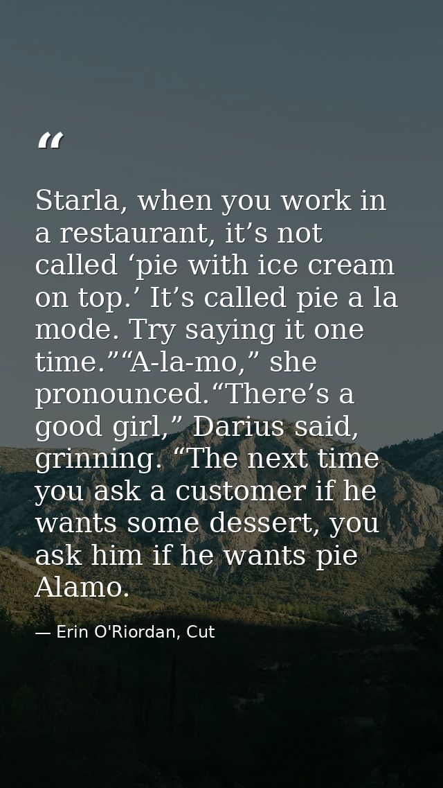 Starla, when you work in a restaurant, it’s not called ‘pie with ice cream on top.’ It’s called pie a la mode. Try sayin — Erin O'Riordan, Cut