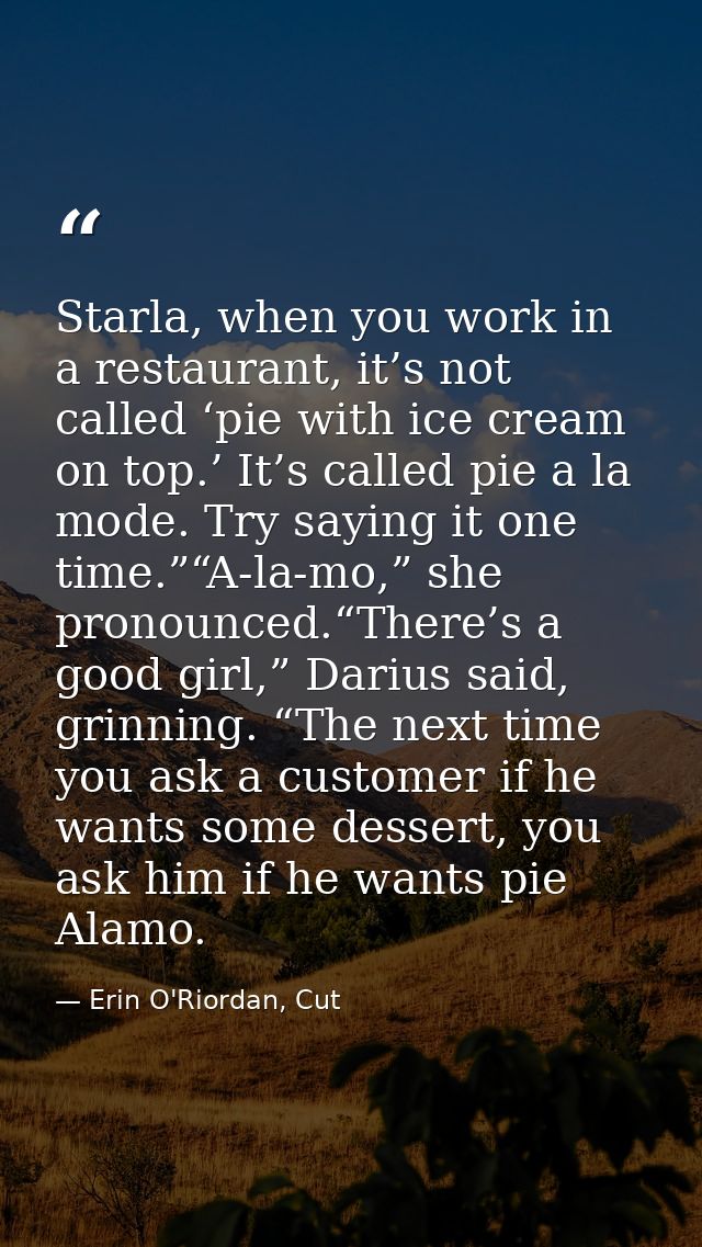 Starla, when you work in a restaurant, it’s not called ‘pie with ice cream on top.’ It’s called pie a la mode. Try sayin — Erin O'Riordan, Cut