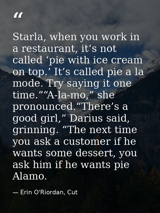 Starla, when you work in a restaurant, it’s not called ‘pie with ice cream on top.’ It’s called pie a la mode. Try sayin — Erin O'Riordan, Cut