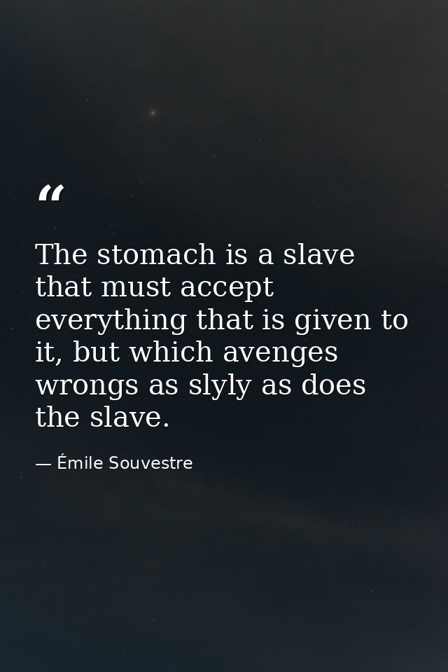 The stomach is a slave that must accept everything that is given to it, but which avenges wrongs as slyly as does the sl — Émile Souvestre