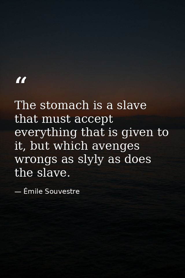 The stomach is a slave that must accept everything that is given to it, but which avenges wrongs as slyly as does the sl — Émile Souvestre