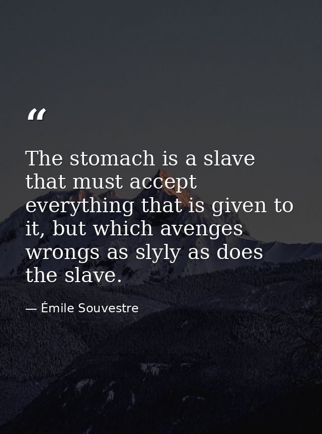 The stomach is a slave that must accept everything that is given to it, but which avenges wrongs as slyly as does the sl — Émile Souvestre