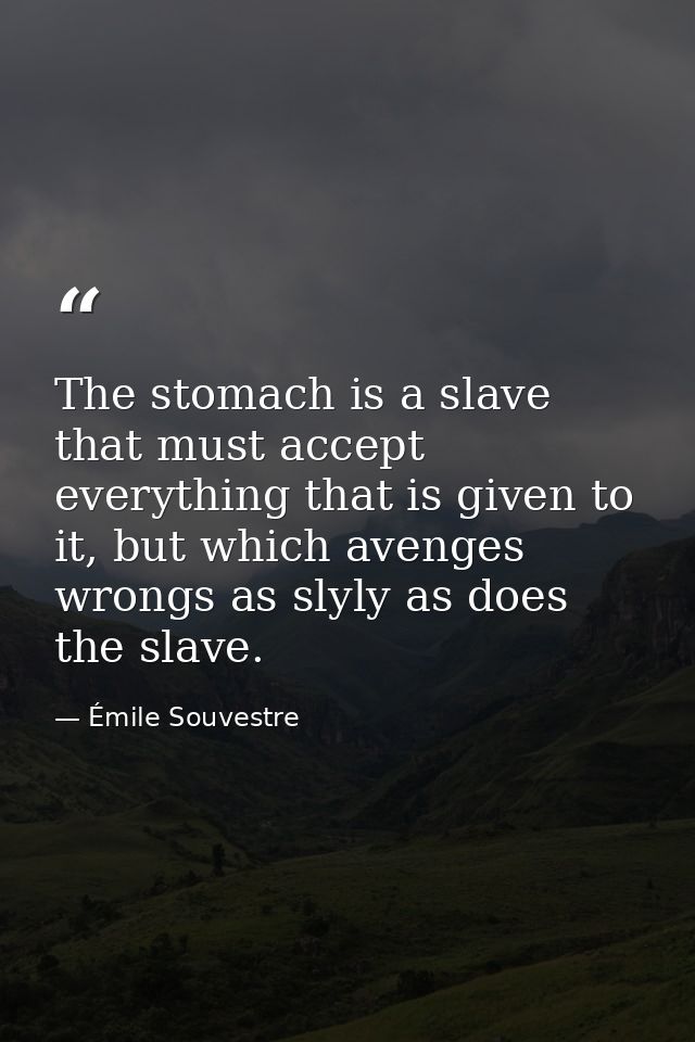 The stomach is a slave that must accept everything that is given to it, but which avenges wrongs as slyly as does the sl — Émile Souvestre