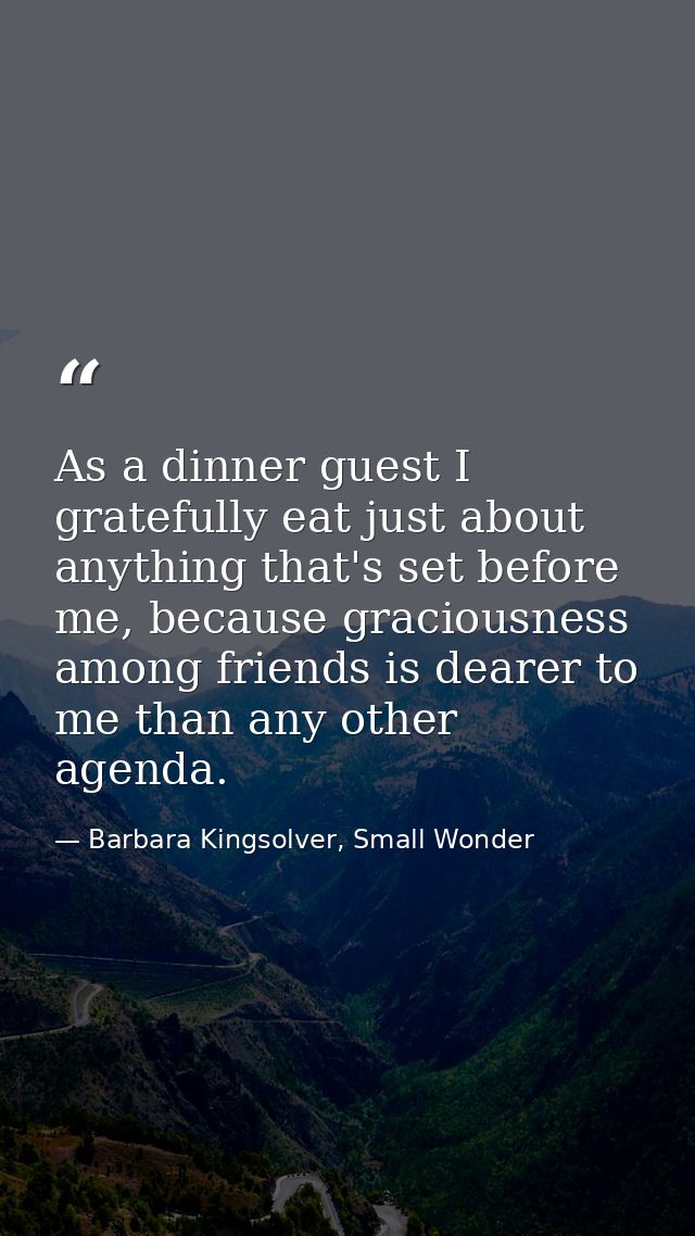 As a dinner guest I gratefully eat just about anything that's set before me, because graciousness among friends is deare — Barbara Kingsolver, Small Wonder