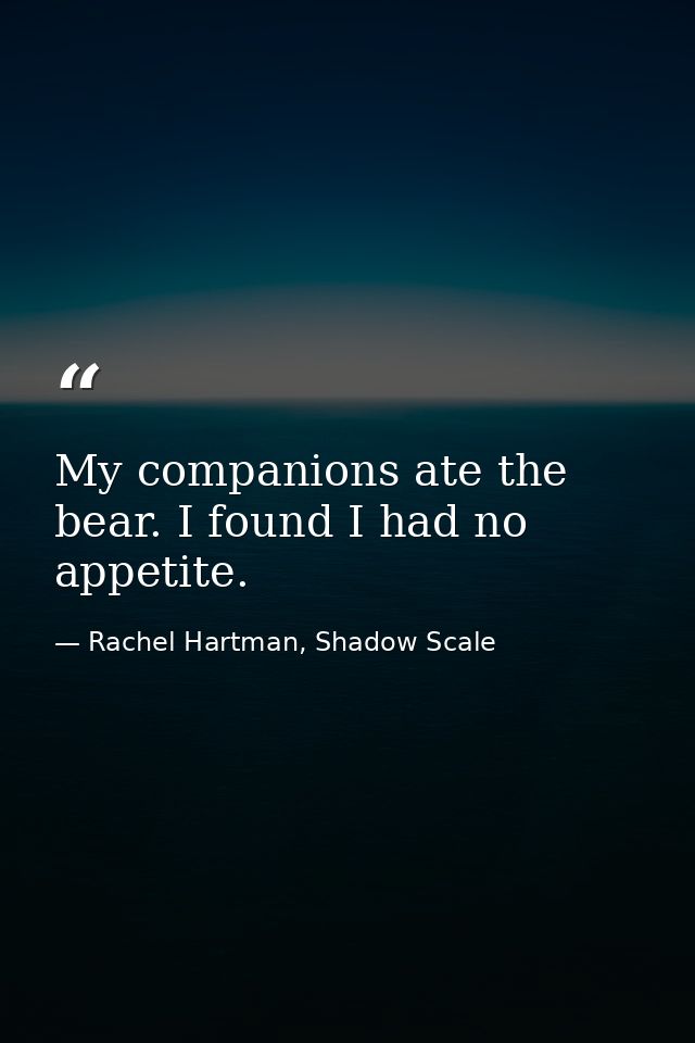 My companions ate the bear. I found I had no appetite. — Rachel Hartman, Shadow Scale