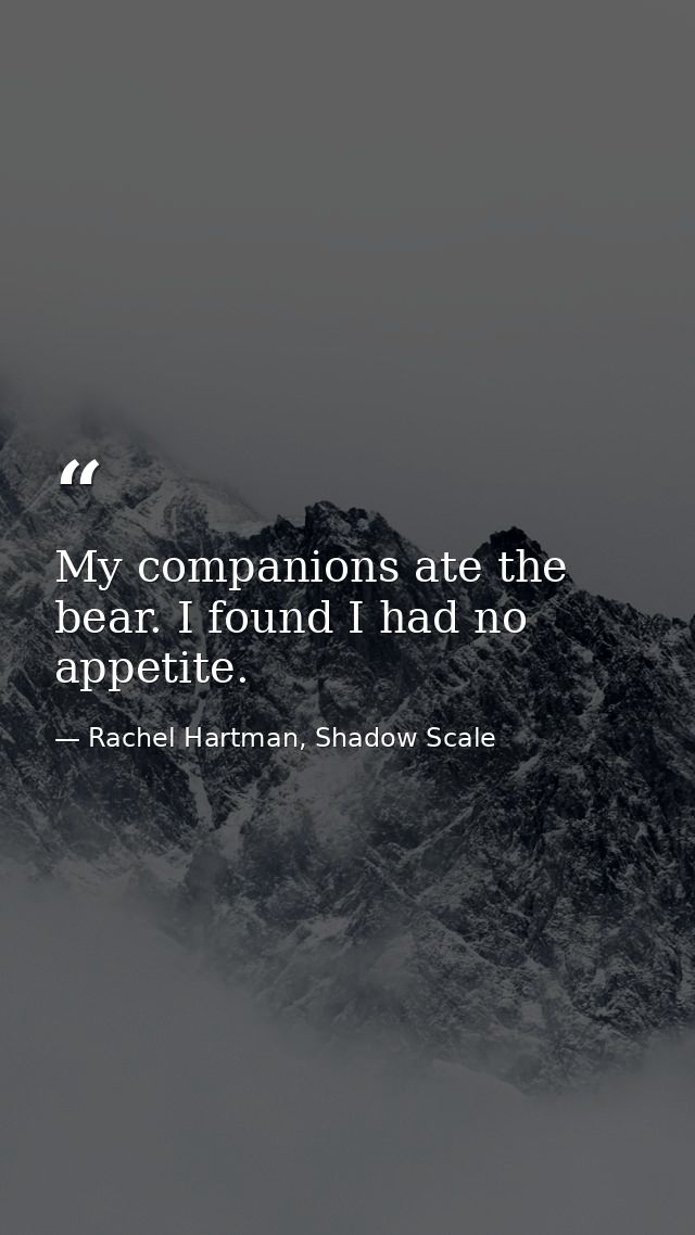 My companions ate the bear. I found I had no appetite. — Rachel Hartman, Shadow Scale
