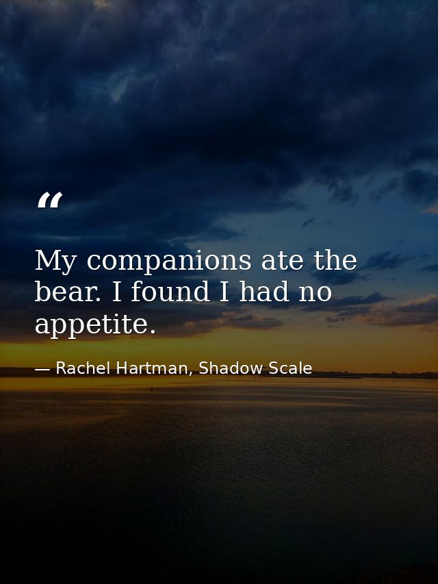 My companions ate the bear. I found I had no appetite. — Rachel Hartman, Shadow Scale