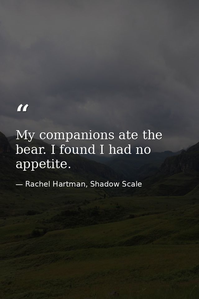 My companions ate the bear. I found I had no appetite. — Rachel Hartman, Shadow Scale