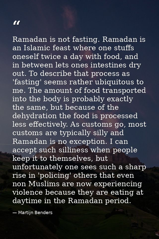 Ramadan is not fasting. Ramadan is an Islamic feast where one stuffs oneself twice a day with food, and in between lets  — Martijn Benders