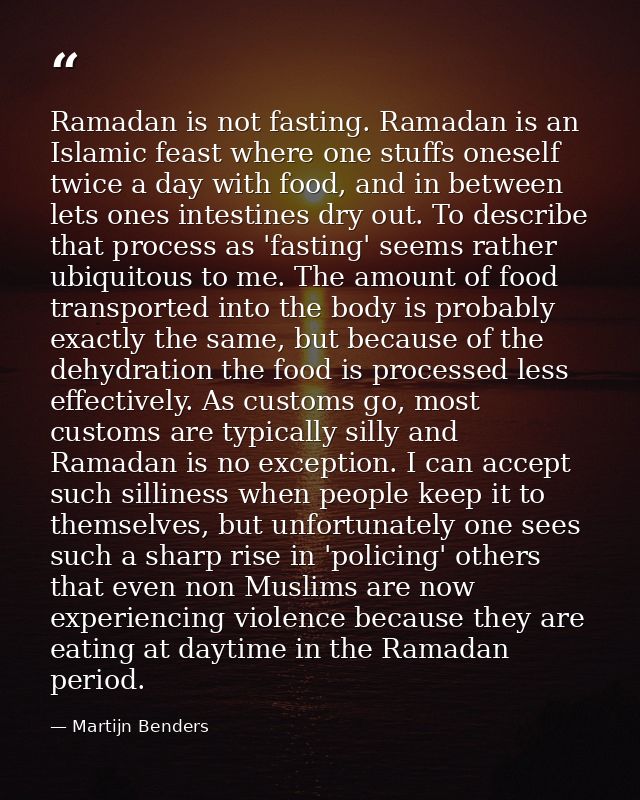 Ramadan is not fasting. Ramadan is an Islamic feast where one stuffs oneself twice a day with food, and in between lets  — Martijn Benders