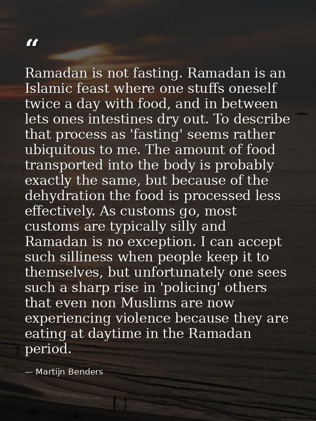 Ramadan is not fasting. Ramadan is an Islamic feast where one stuffs oneself twice a day with food, and in between lets  — Martijn Benders