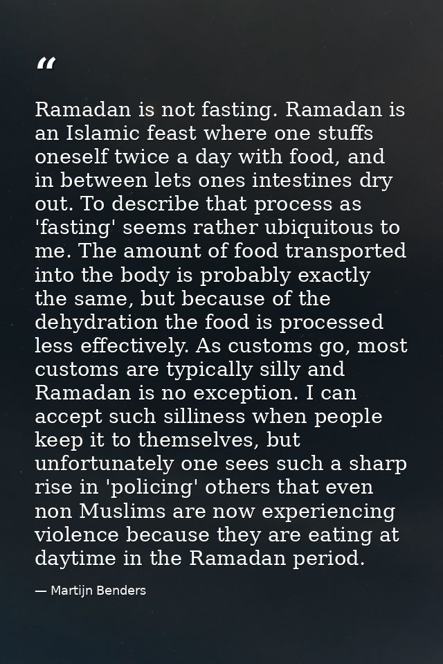 Ramadan is not fasting. Ramadan is an Islamic feast where one stuffs oneself twice a day with food, and in between lets  — Martijn Benders