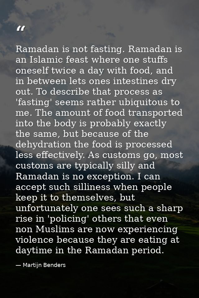 Ramadan is not fasting. Ramadan is an Islamic feast where one stuffs oneself twice a day with food, and in between lets  — Martijn Benders