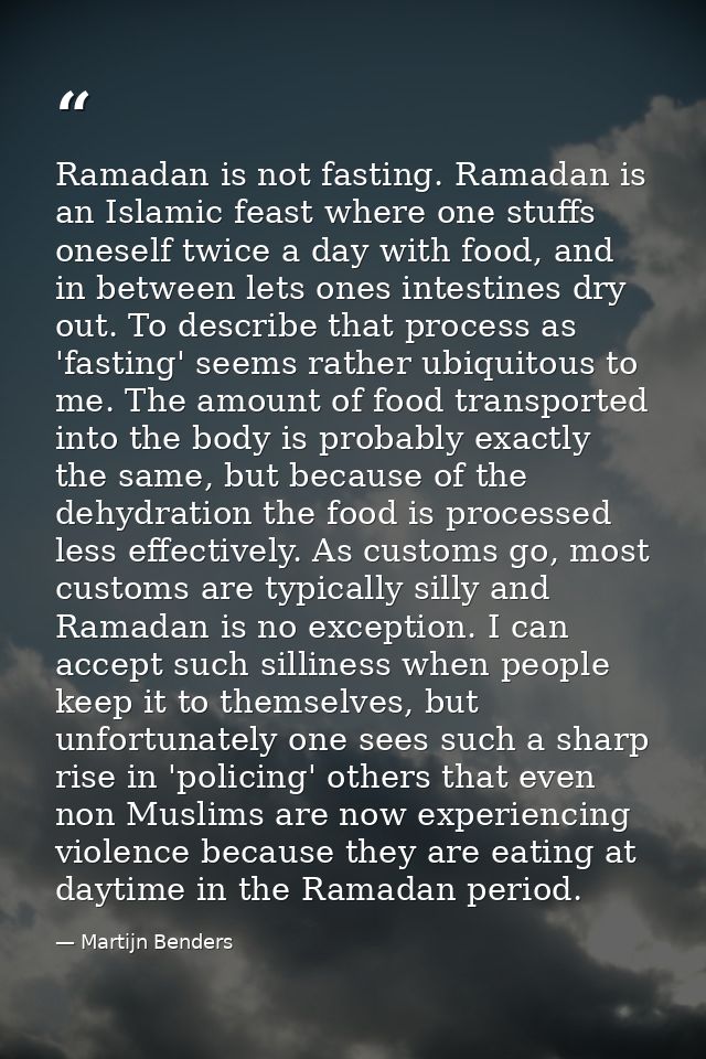 Ramadan is not fasting. Ramadan is an Islamic feast where one stuffs oneself twice a day with food, and in between lets  — Martijn Benders