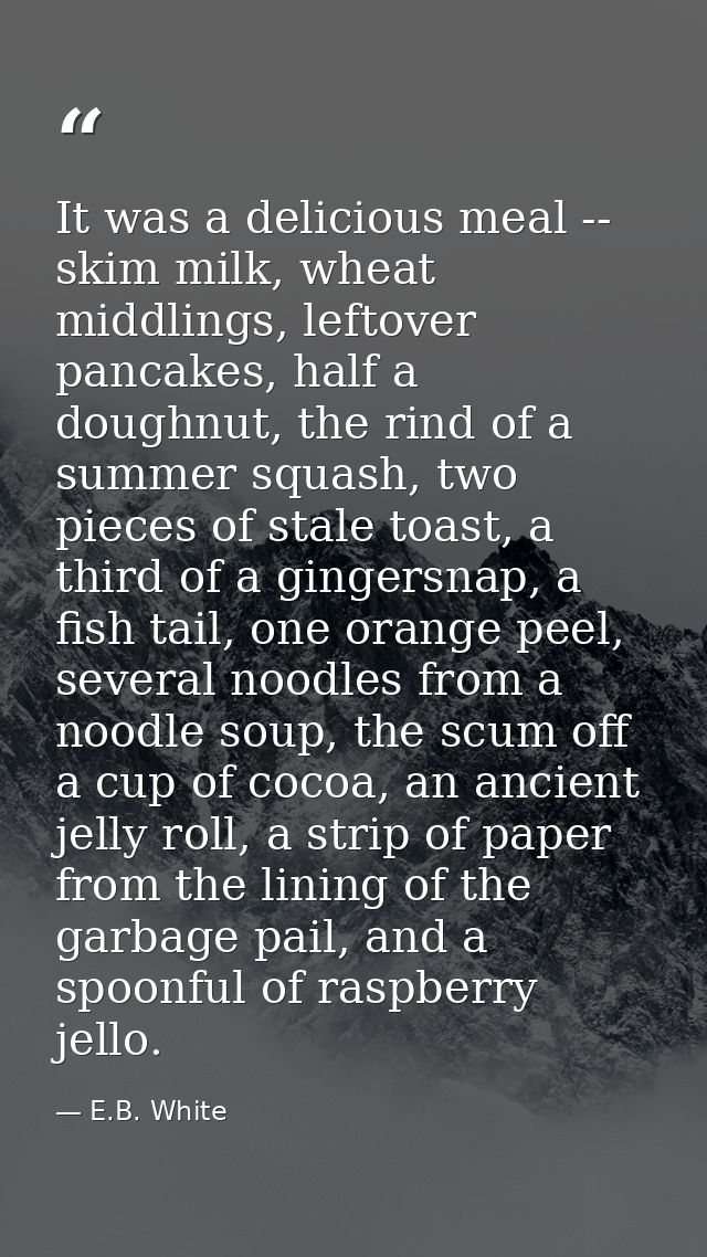 It was a delicious meal -- skim milk, wheat middlings, leftover pancakes, half a doughnut, the rind of a summer squash,  — E.B. White