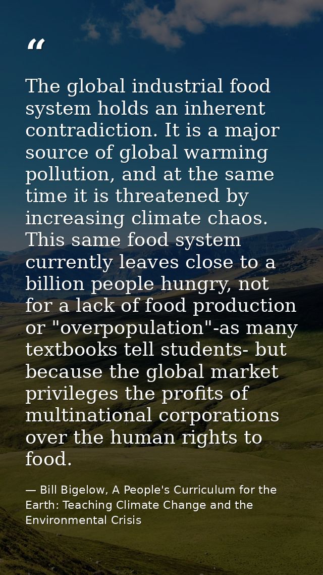 The global industrial food system holds an inherent contradiction. It is a major source of global warming pollution, and — Bill Bigelow, A People's Curriculum for the Earth: Teaching Climate Change and the Environmental Crisis