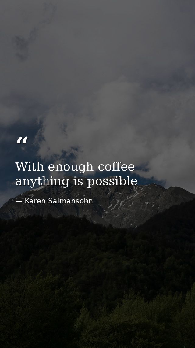 With enough coffee anything is possible — Karen Salmansohn
