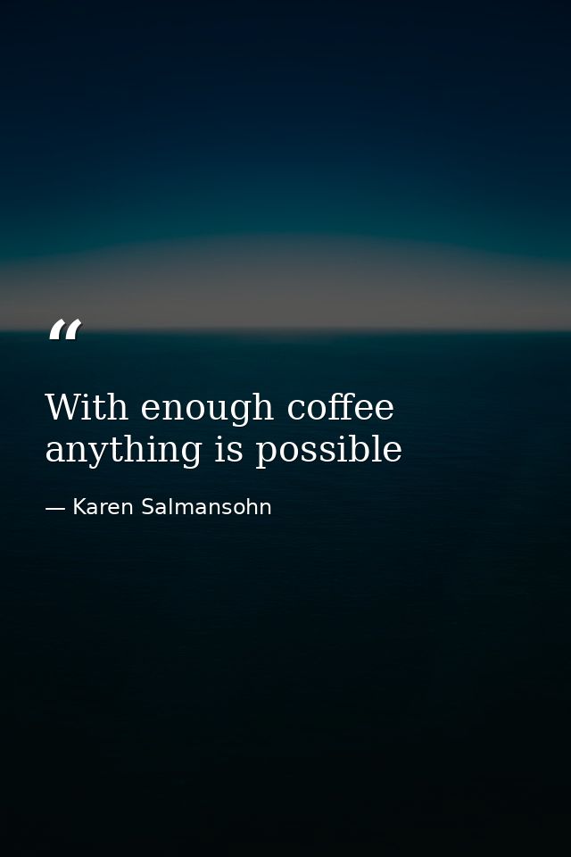 With enough coffee anything is possible — Karen Salmansohn