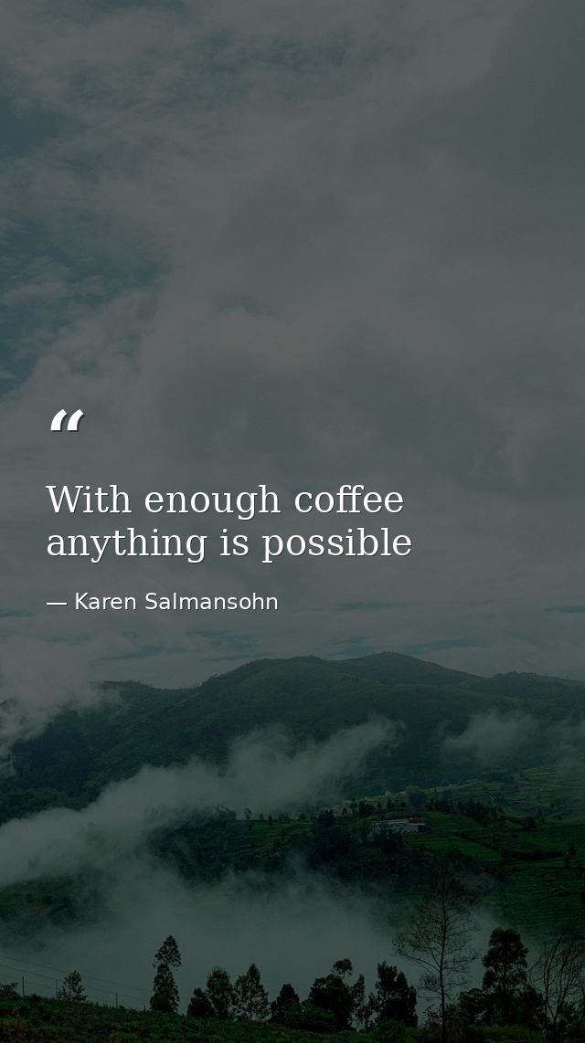 With enough coffee anything is possible — Karen Salmansohn