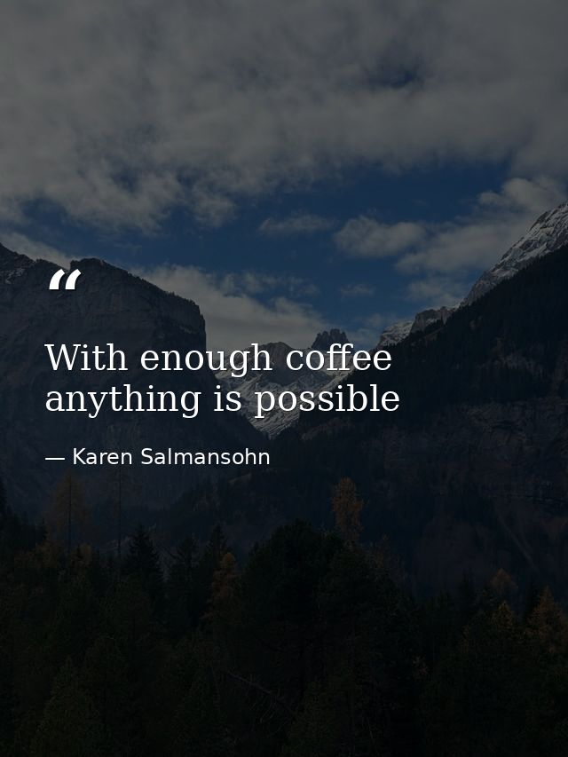 With enough coffee anything is possible — Karen Salmansohn