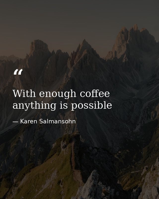 With enough coffee anything is possible — Karen Salmansohn