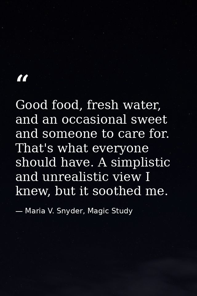 Good food, fresh water, and an occasional sweet and someone to care for. That's what everyone should have. A simplistic  — Maria V. Snyder, Magic Study