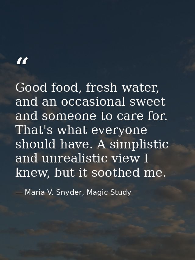 Good food, fresh water, and an occasional sweet and someone to care for. That's what everyone should have. A simplistic  — Maria V. Snyder, Magic Study