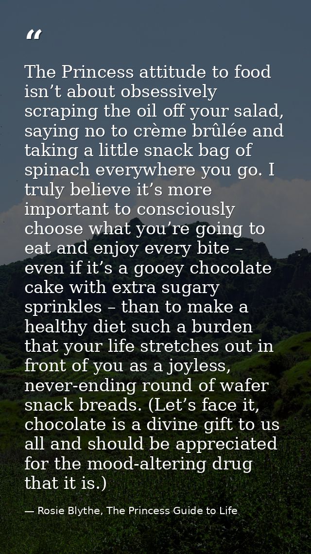 The Princess attitude to food isn’t about obsessively scraping the oil off your salad, saying no to crème brûlée and tak — Rosie Blythe, The Princess Guide to Life