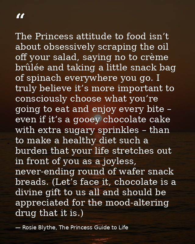 The Princess attitude to food isn’t about obsessively scraping the oil off your salad, saying no to crème brûlée and tak — Rosie Blythe, The Princess Guide to Life